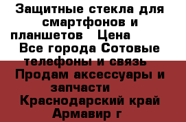 Защитные стекла для смартфонов и планшетов › Цена ­ 100 - Все города Сотовые телефоны и связь » Продам аксессуары и запчасти   . Краснодарский край,Армавир г.